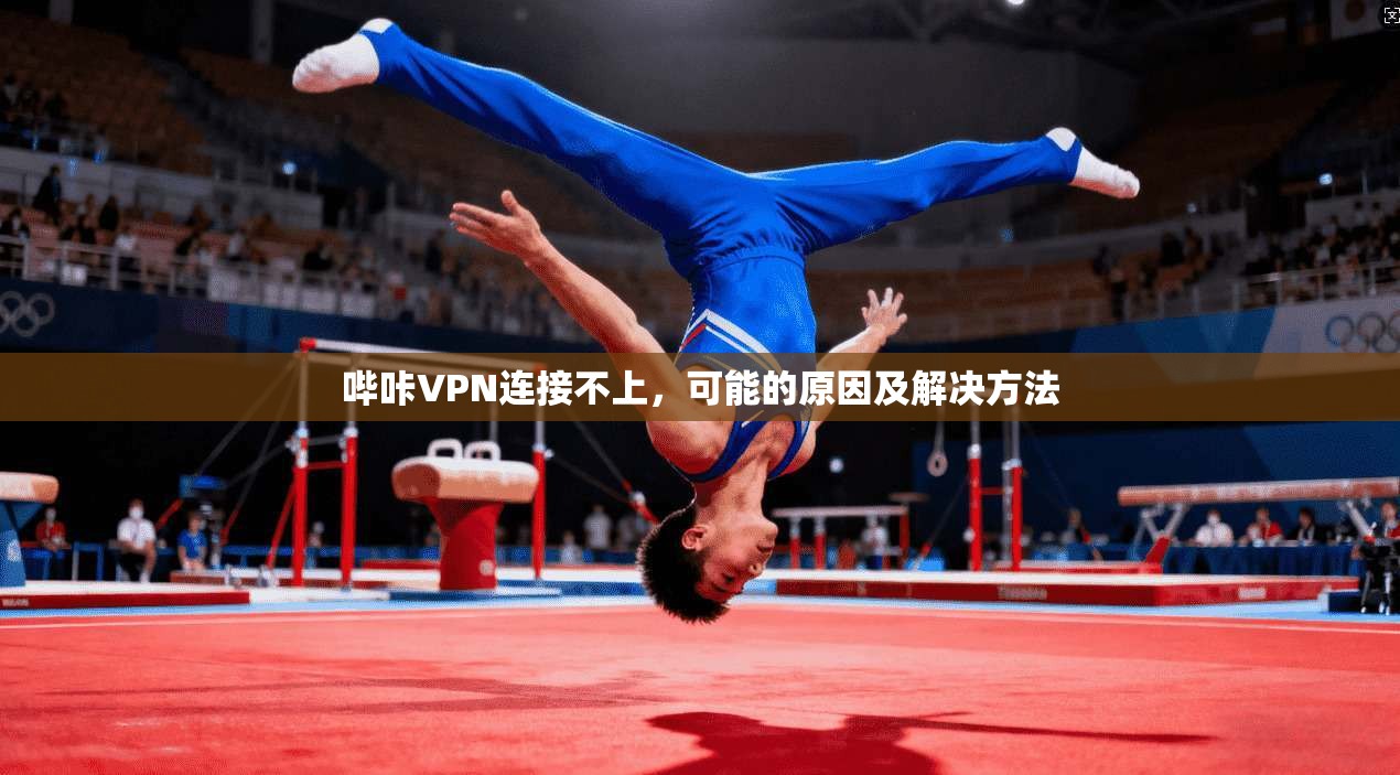 哔咔VPN连接不上，可能的原因及解决方法