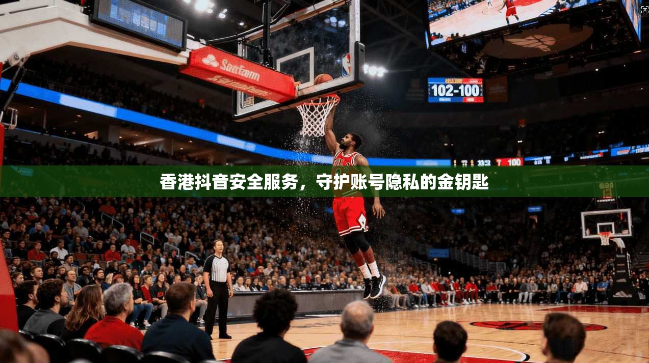 香港抖音安全服务，守护账号隐私的金钥匙