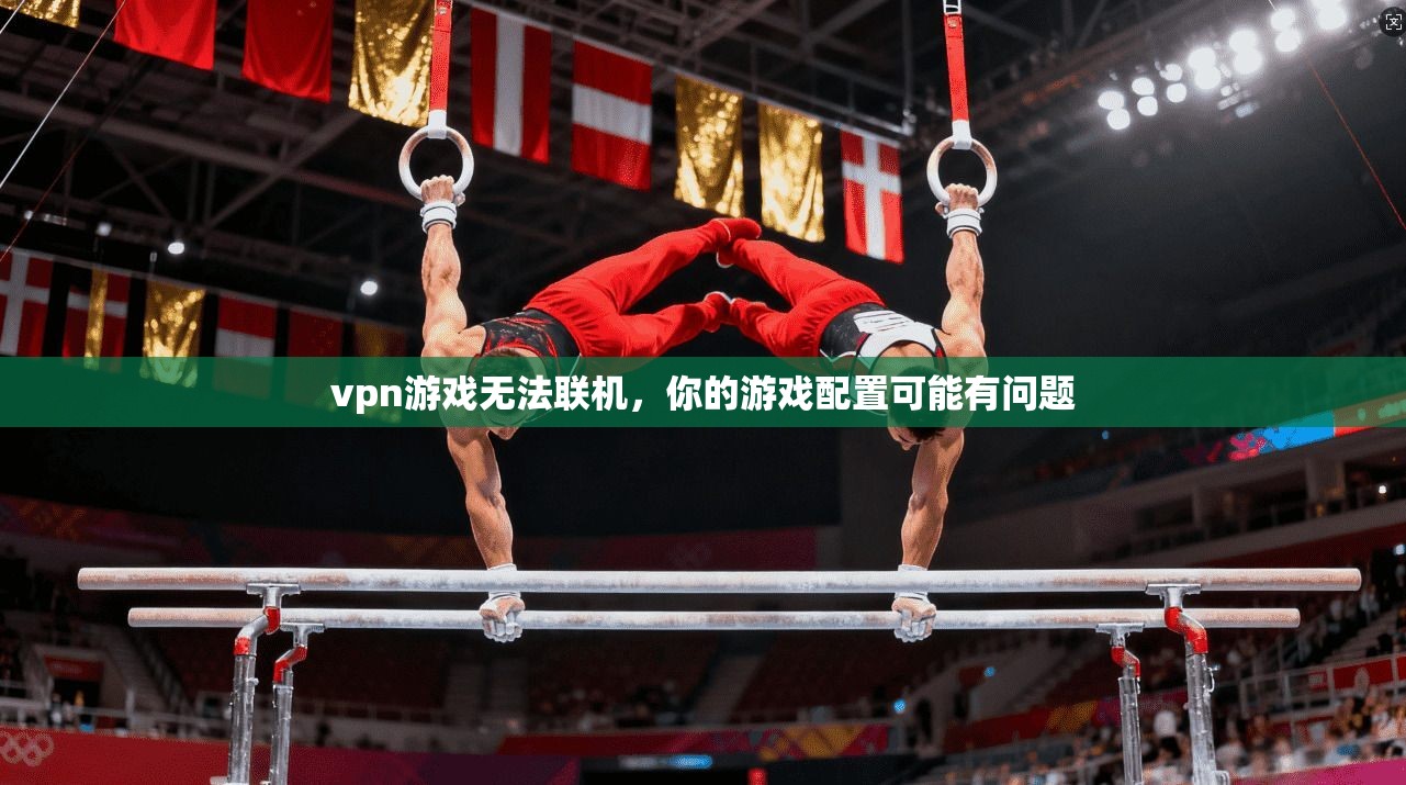 vpn游戏无法联机，你的游戏配置可能有问题