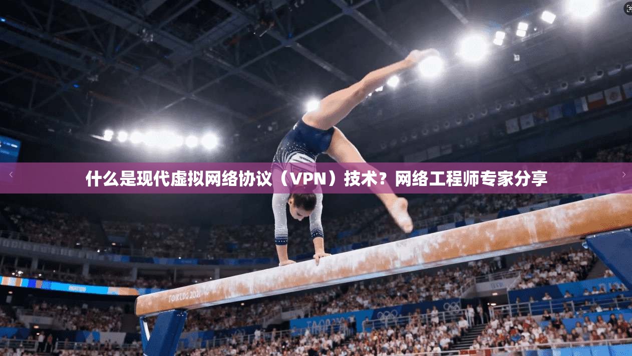 什么是现代虚拟网络协议（VPN）技术？网络工程师专家分享