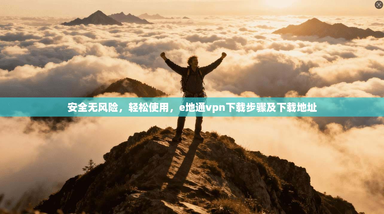 安全无风险，轻松使用，e地通vpn下载步骤及下载地址