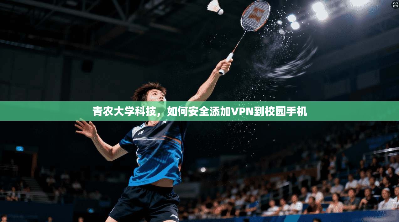青农大学科技，如何安全添加VPN到校园手机