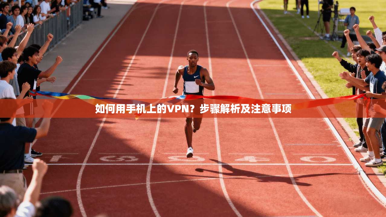 如何用手机上的VPN？步骤解析及注意事项