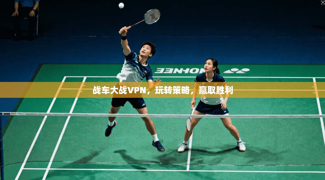 战车大战VPN，玩转策略，赢取胜利