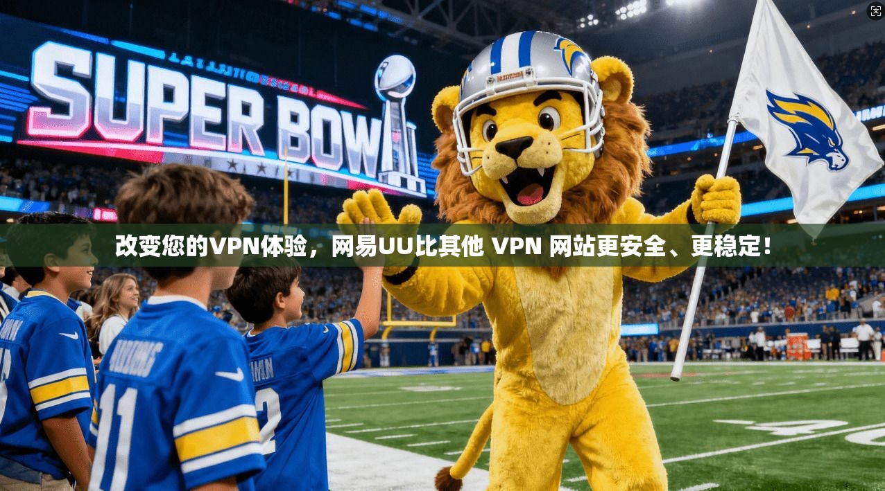 改变您的VPN体验，网易UU比其他 VPN 网站更安全、更稳定！
