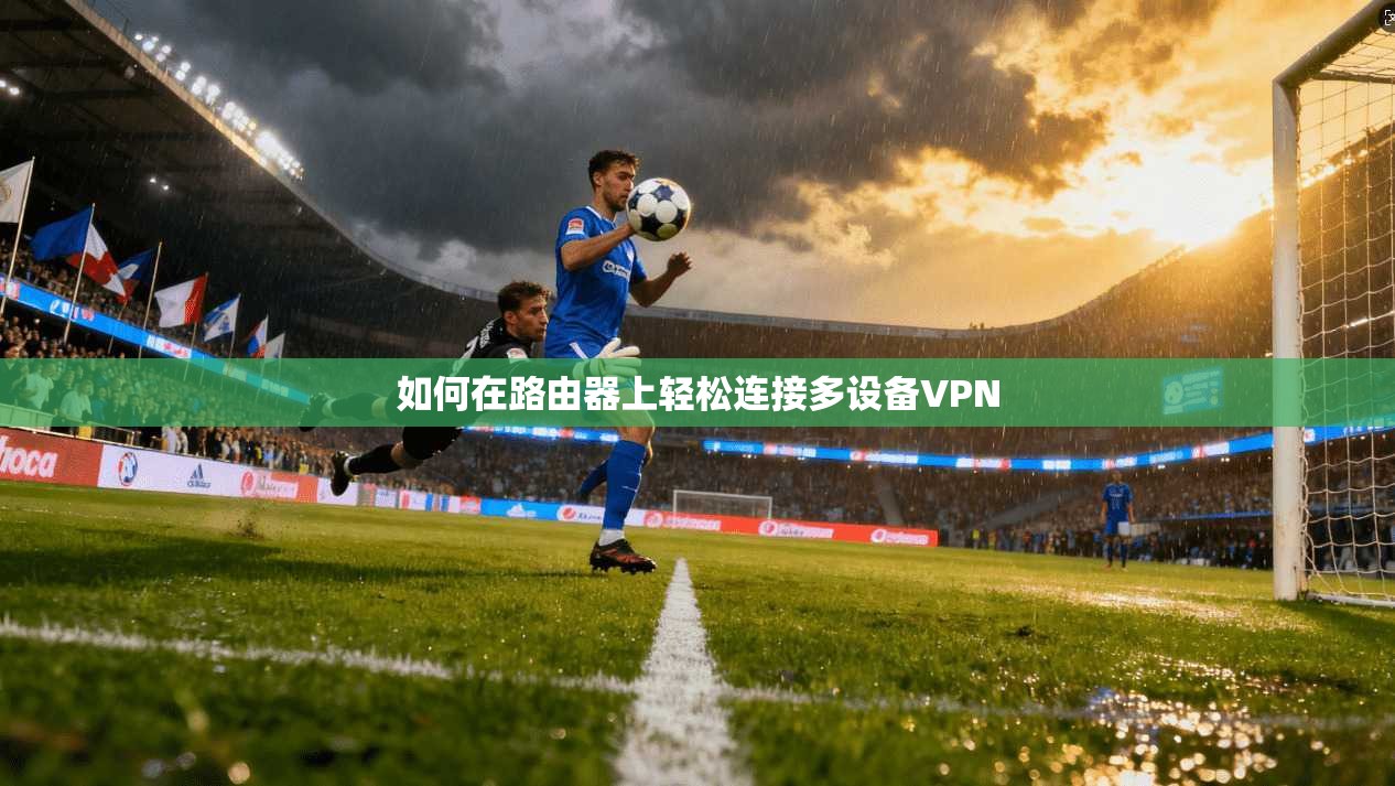 如何在路由器上轻松连接多设备VPN