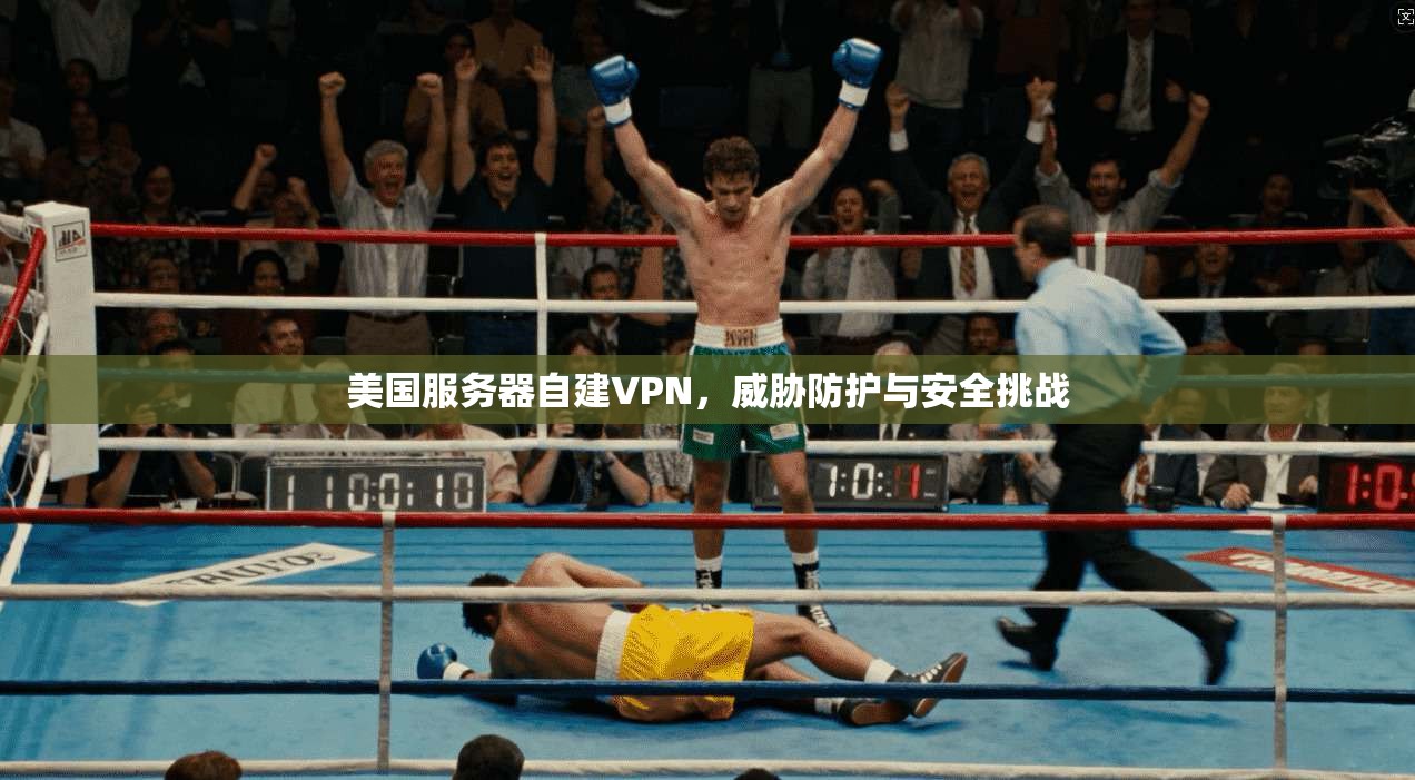 美国服务器自建VPN，威胁防护与安全挑战