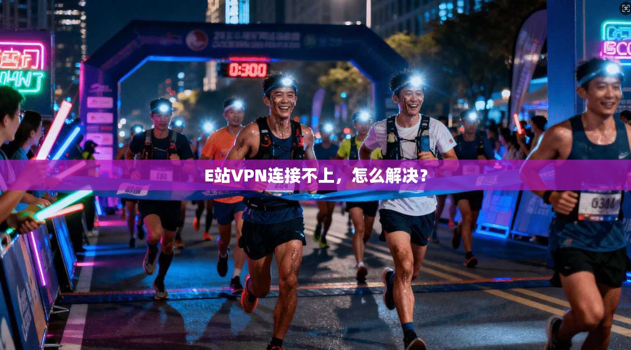 E站VPN连接不上，怎么解决？