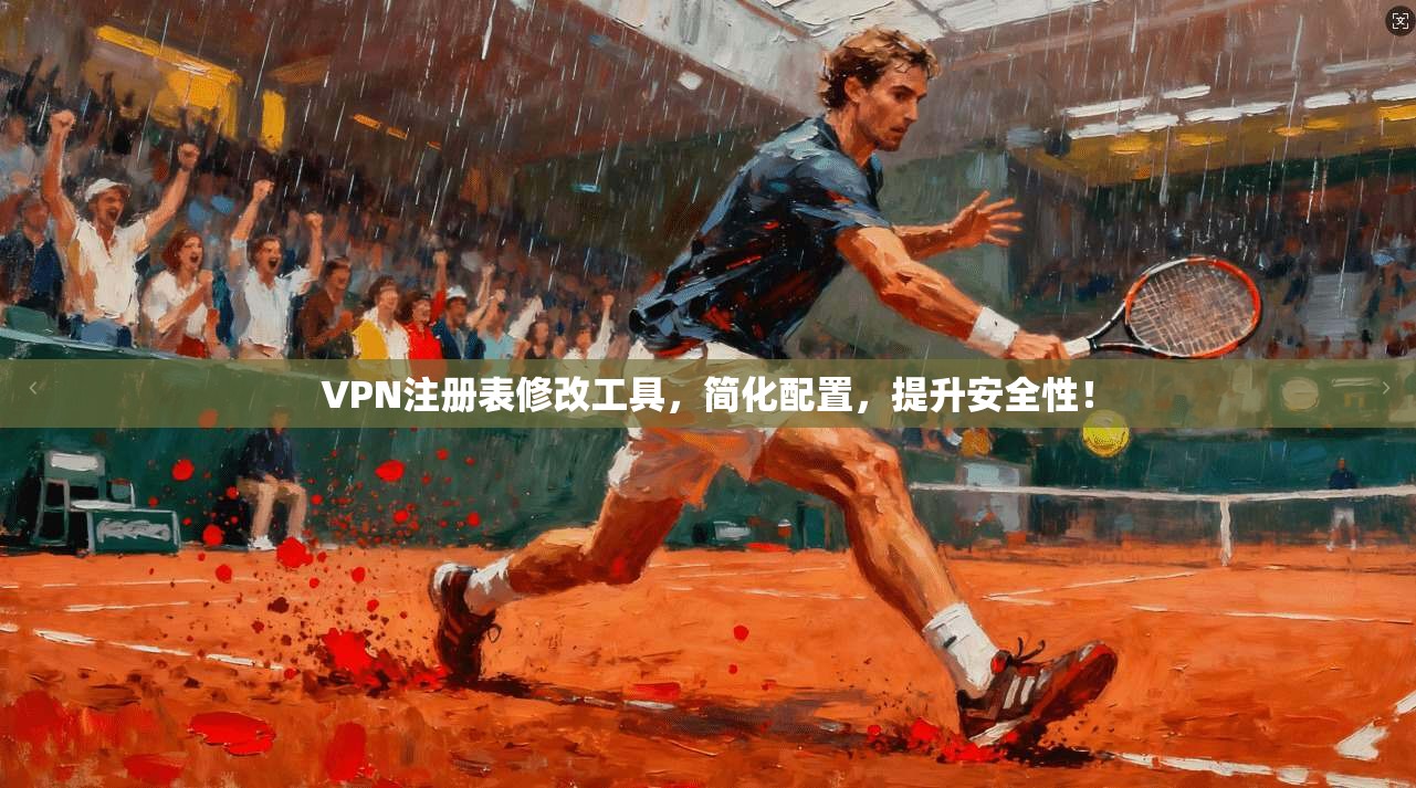 VPN注册表修改工具,简化配置,提升安全性!