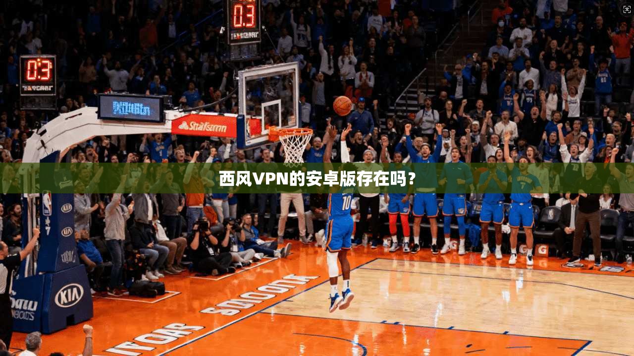 西风VPN的安卓版存在吗？