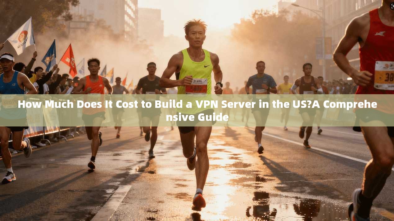 How Much Does It Cost to Build a VPN Server in the US?A Comprehensive Guide