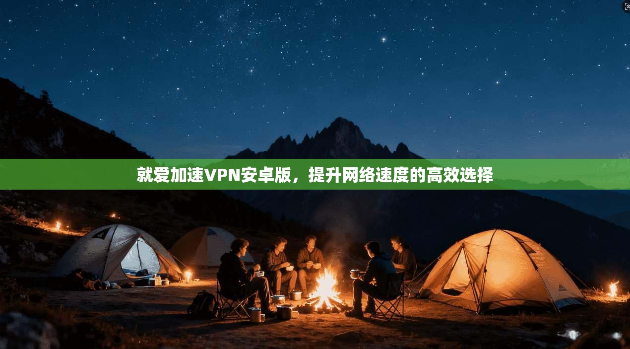 就爱加速VPN安卓版，提升网络速度的高效选择