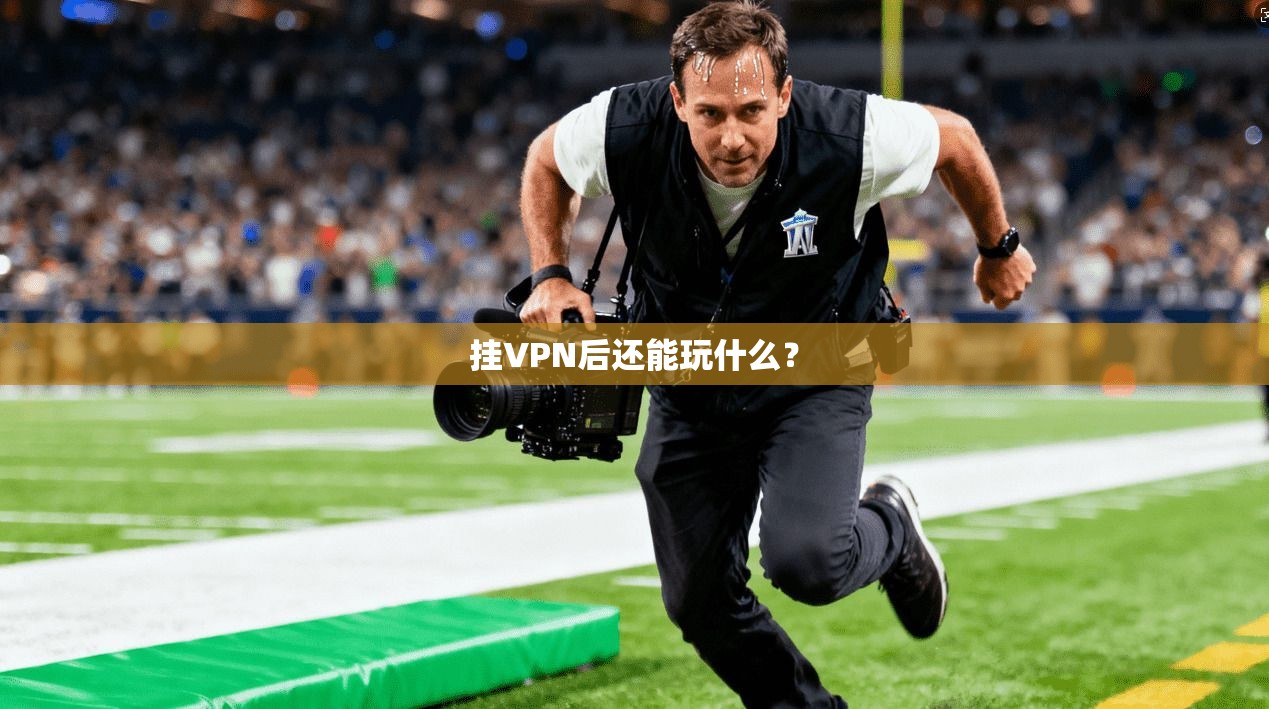 挂VPN后还能玩什么？