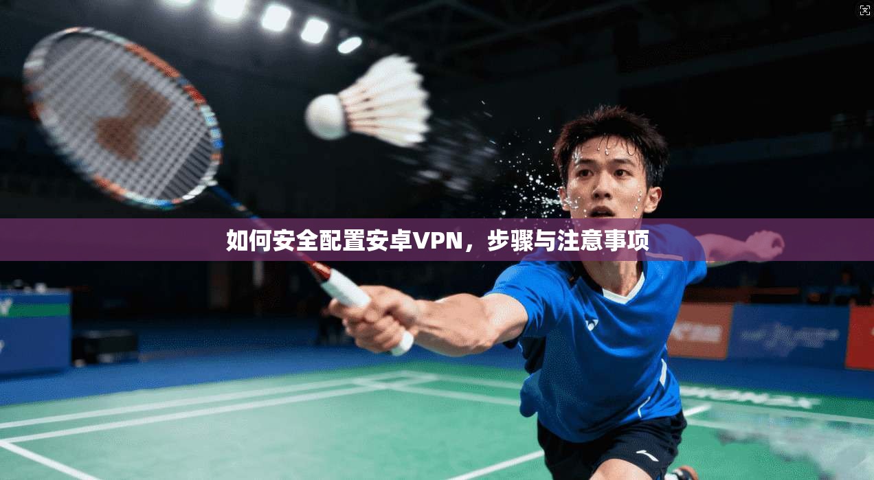 如何安全配置安卓VPN，步骤与注意事项