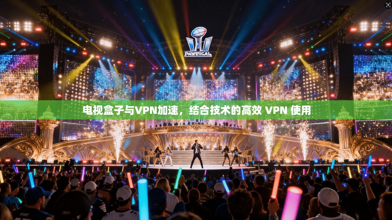 电视盒子与VPN加速，结合技术的高效 VPN 使用