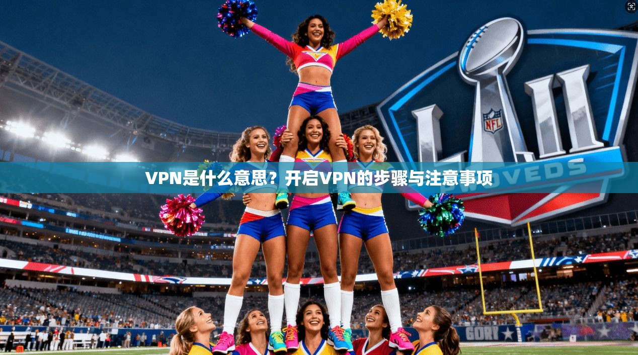 VPN是什么意思?开启VPN的步骤与注意事项