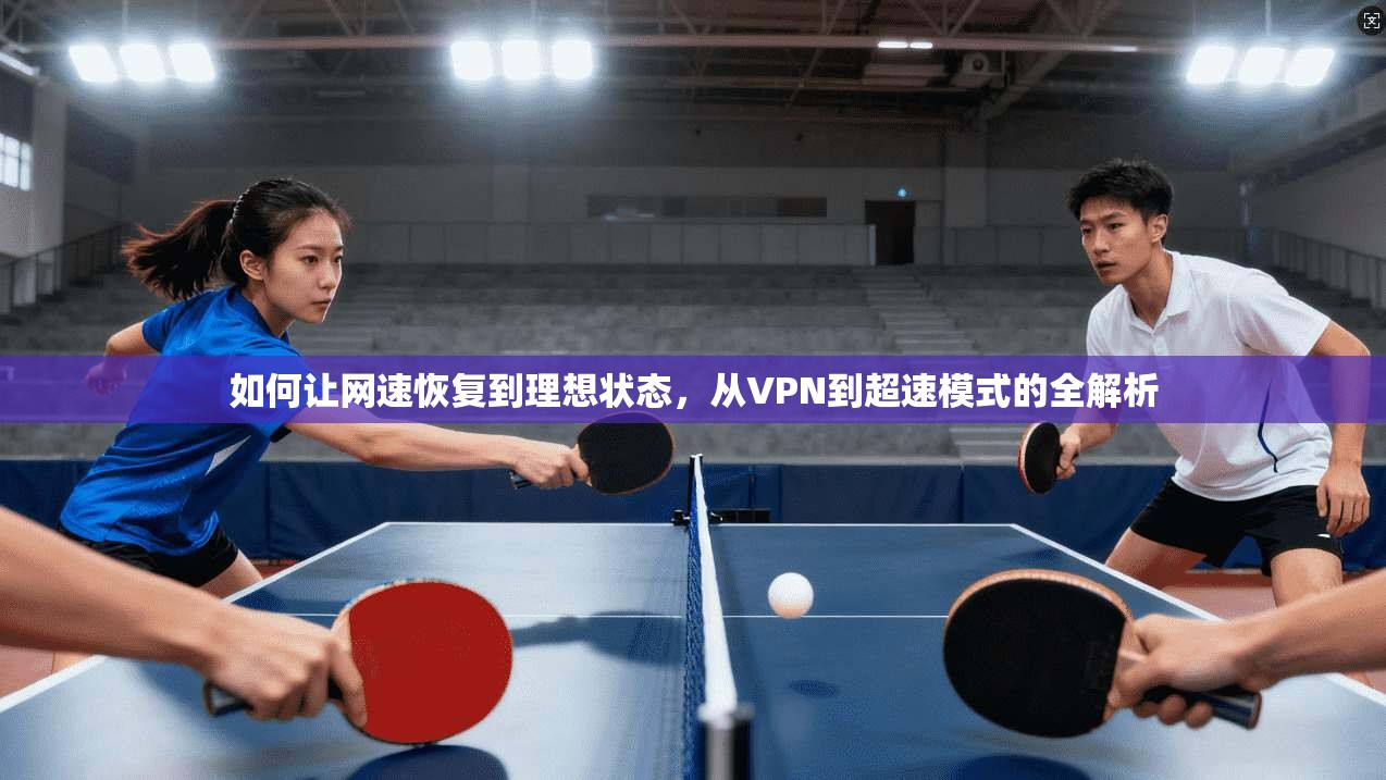 如何让网速恢复到理想状态，从VPN到超速模式的全解析