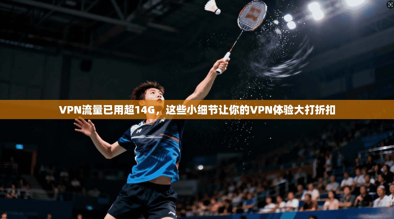VPN流量已用超14G,这些小细节让你的VPN体验大打折扣