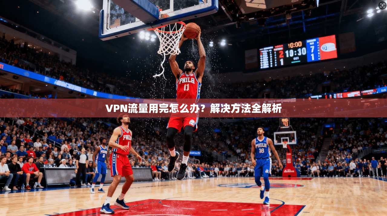 VPN流量用完怎么办？解决方法全解析