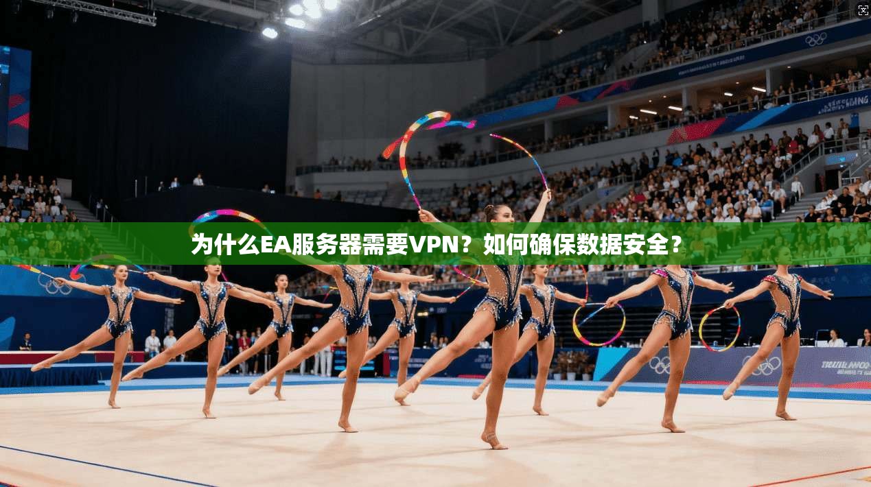 为什么EA服务器需要VPN？如何确保数据安全？