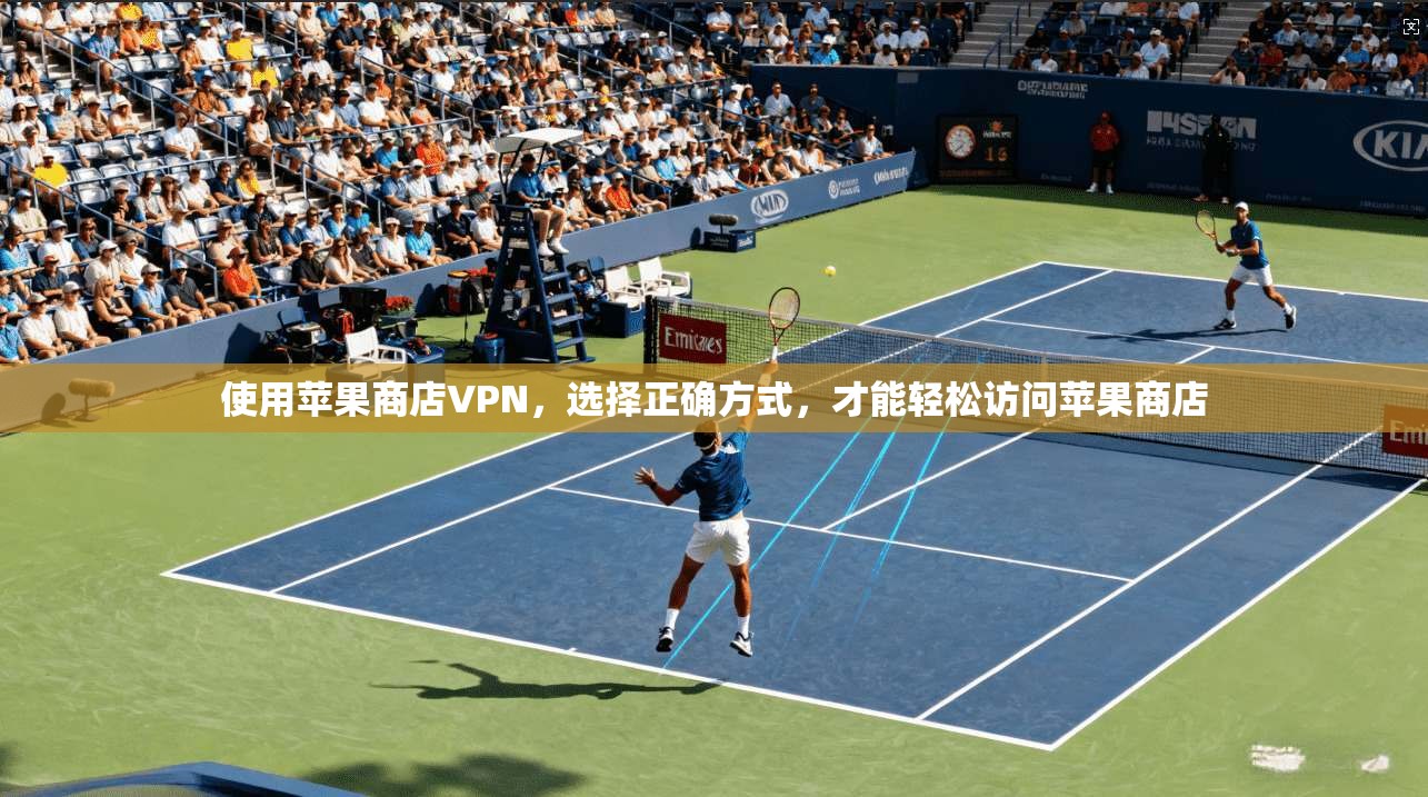 使用苹果商店VPN，选择正确方式，才能轻松访问苹果商店