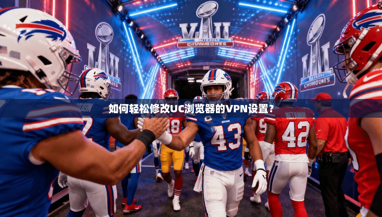 如何轻松修改UC浏览器的VPN设置？