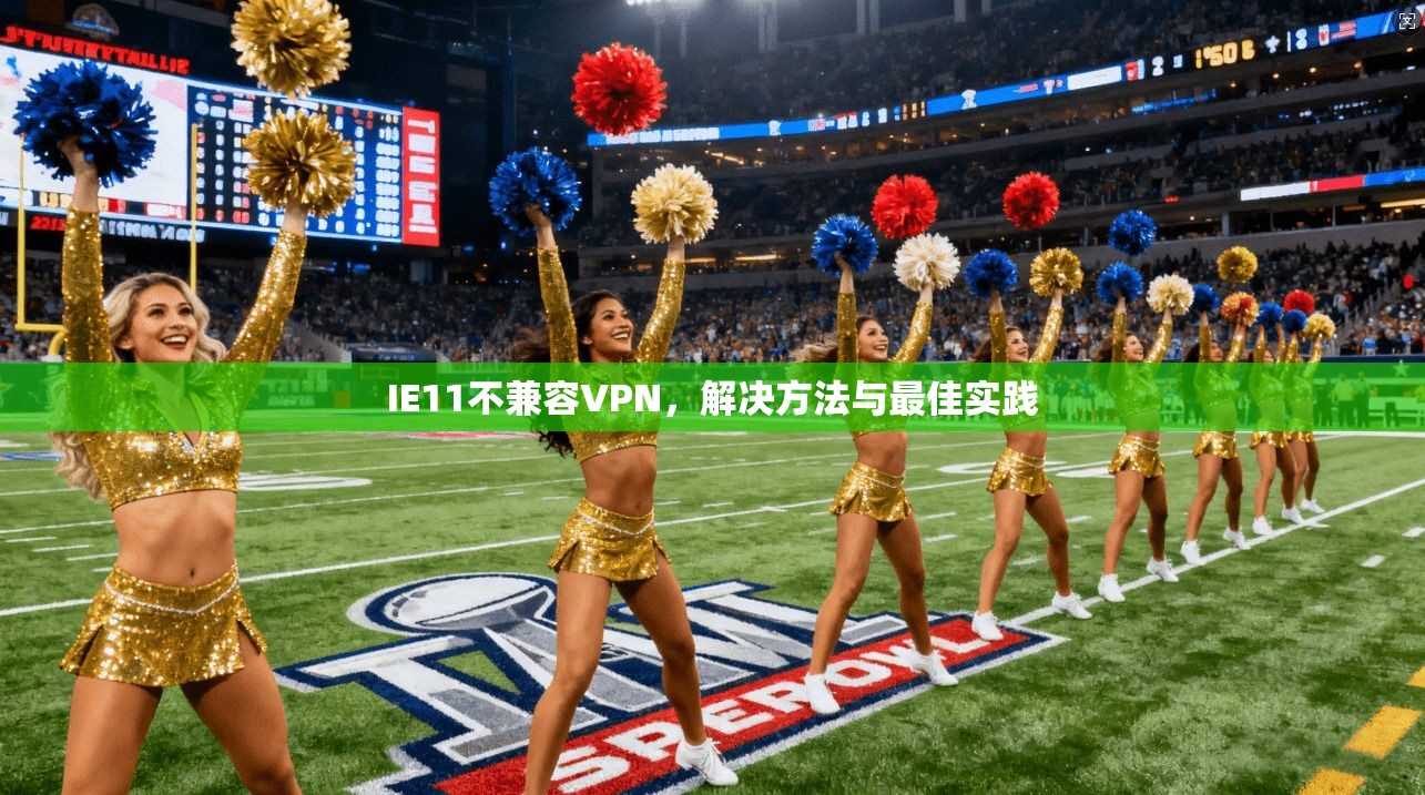 IE11不兼容VPN，解决方法与最佳实践
