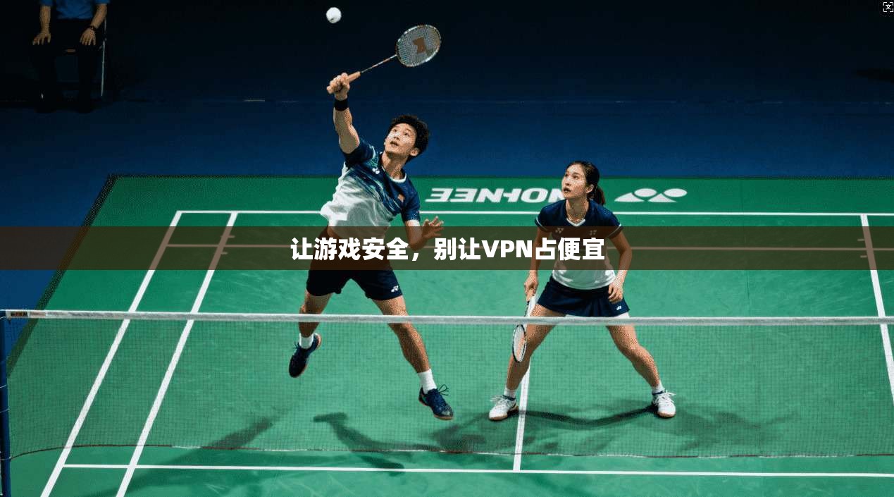 让游戏安全，别让VPN占便宜