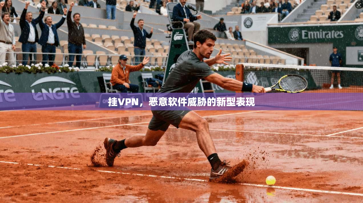 挂VPN，恶意软件威胁的新型表现