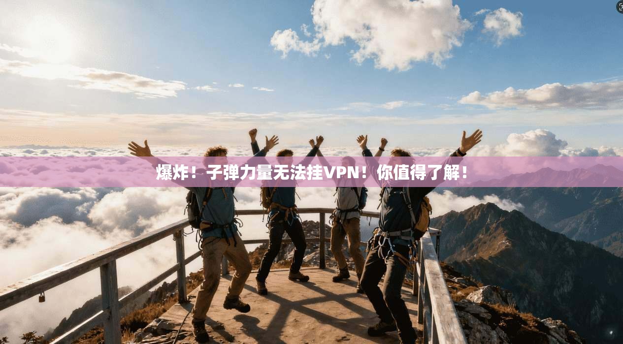 爆炸！子弹力量无法挂VPN！你值得了解！