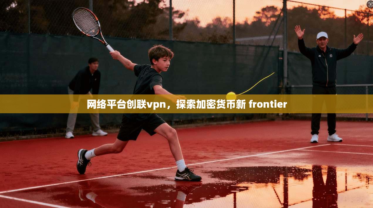 网络平台创联vpn，探索加密货币新 frontier