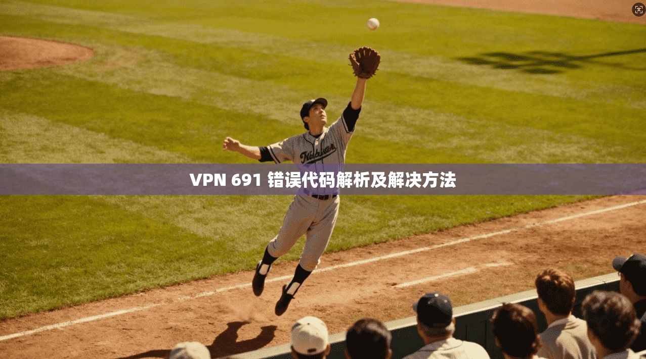 VPN 691 错误代码解析及解决方法