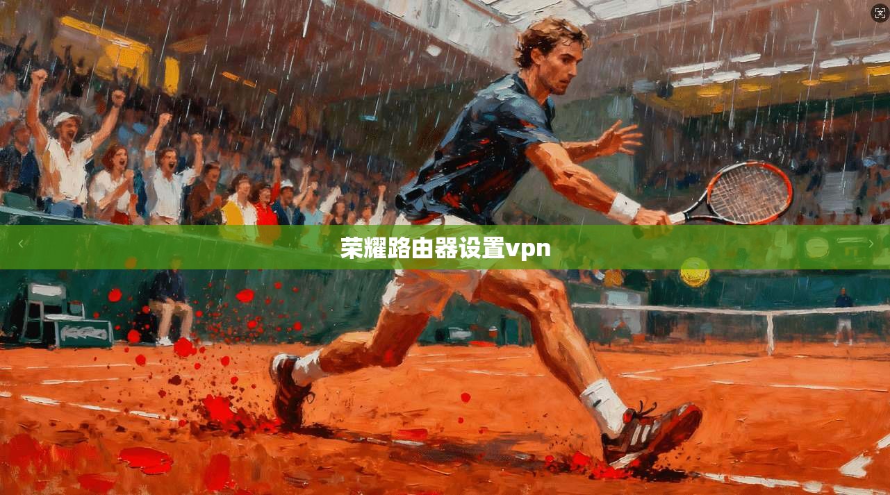 荣耀路由器设置vpn