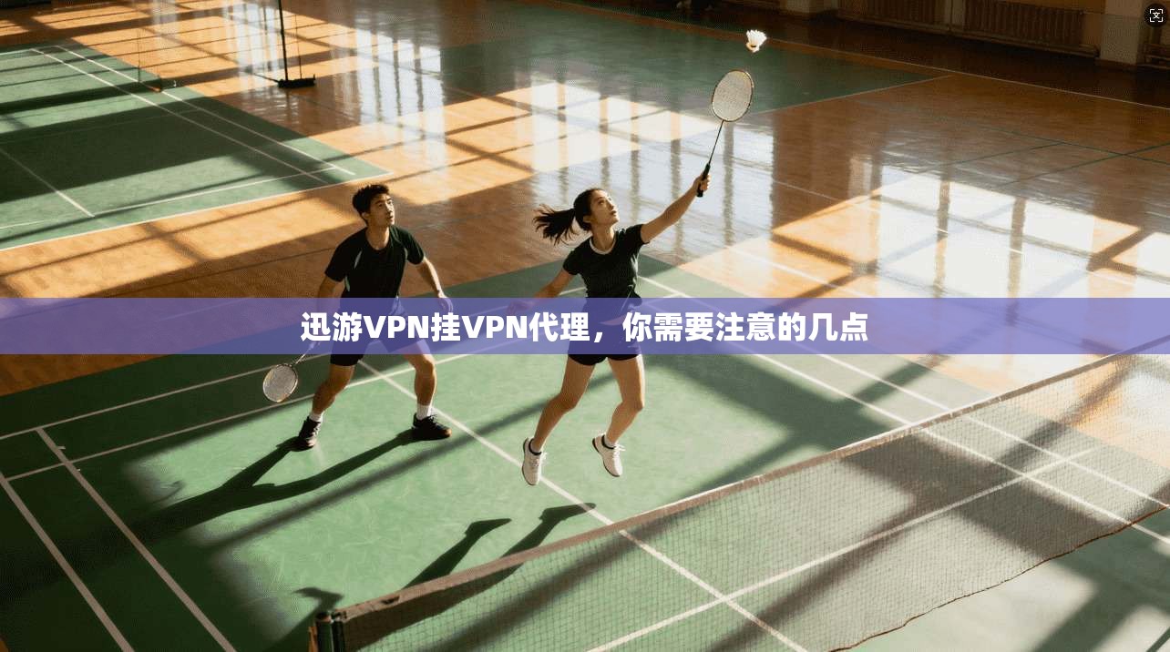 迅游VPN挂VPN代理，你需要注意的几点