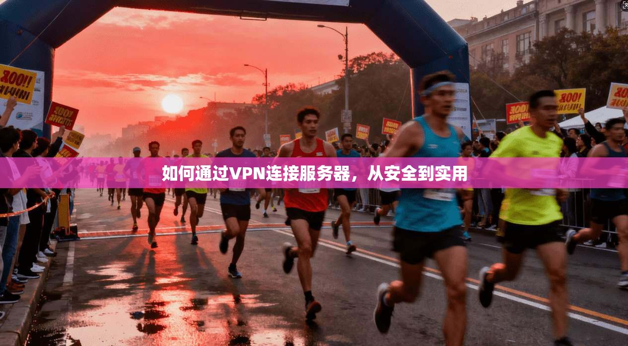 如何通过VPN连接服务器，从安全到实用