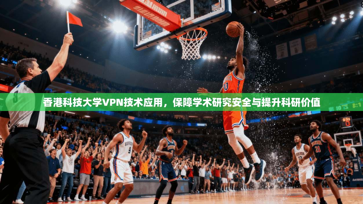 香港科技大学VPN技术应用，保障学术研究安全与提升科研价值