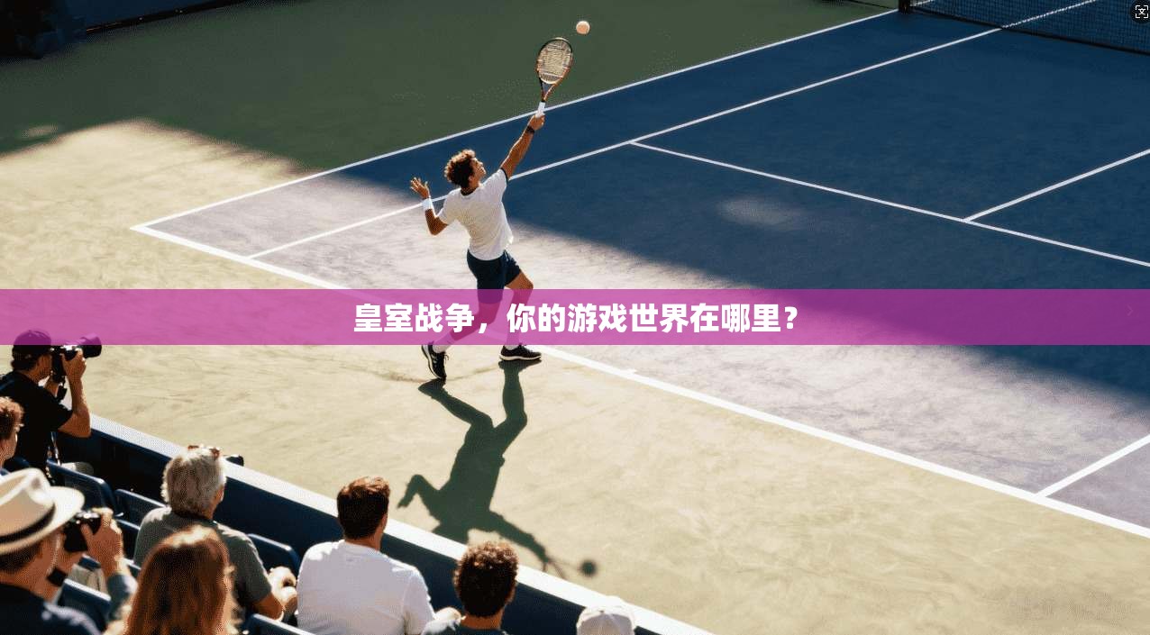 皇室战争，你的游戏世界在哪里？