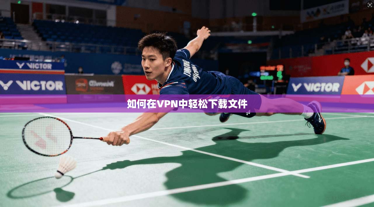 如何在VPN中轻松下载文件