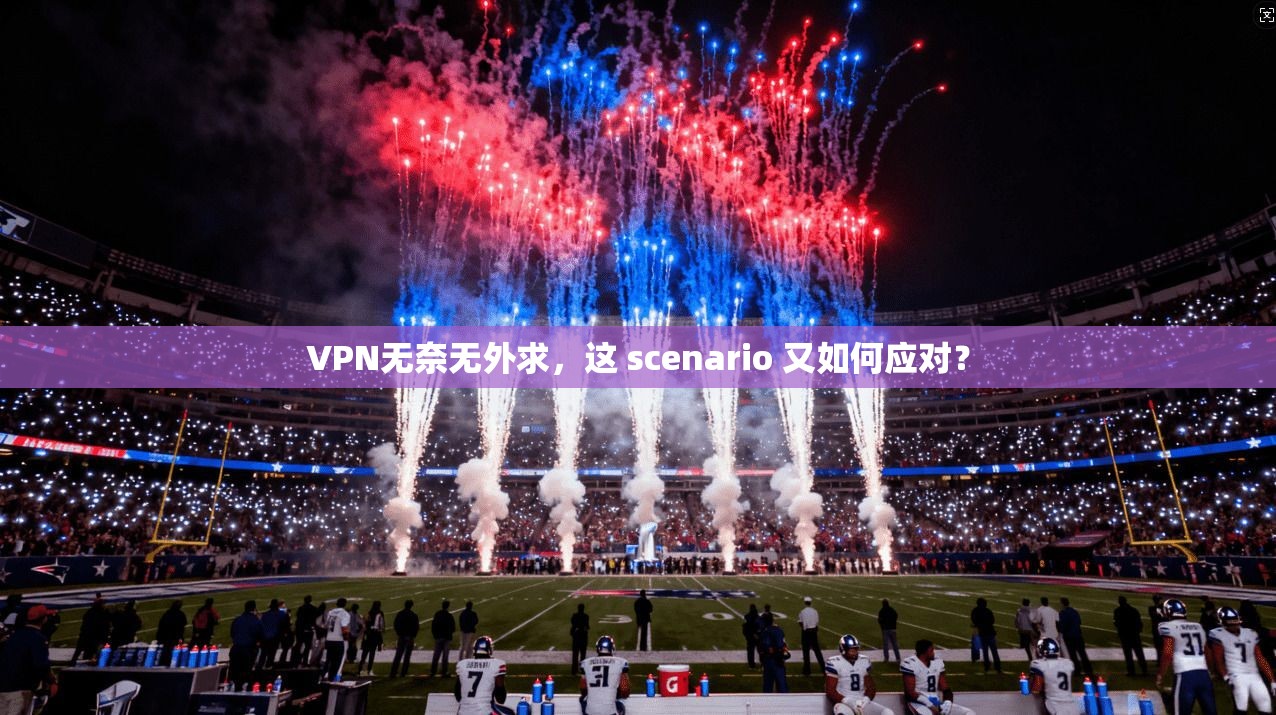 VPN无奈无外求，这 scenario 又如何应对？