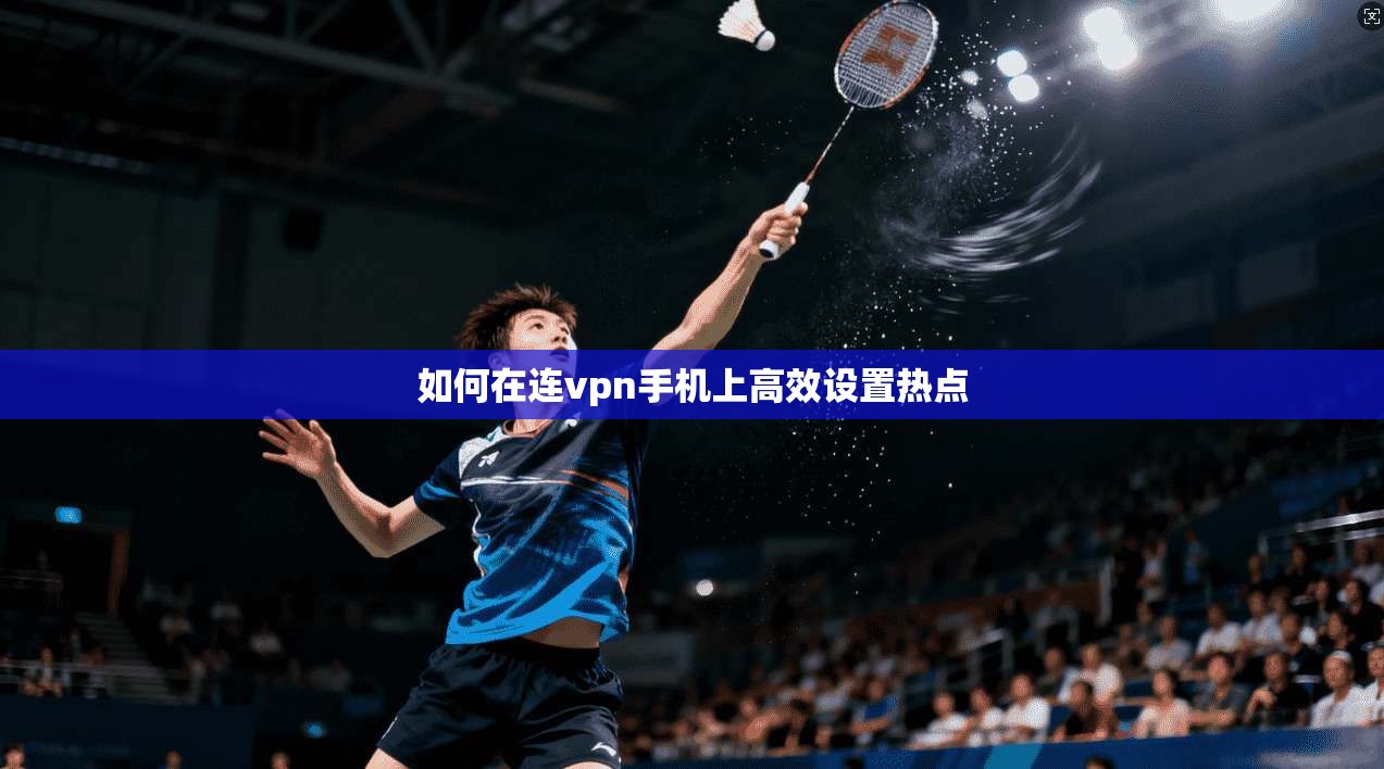 如何在连vpn手机上高效设置热点