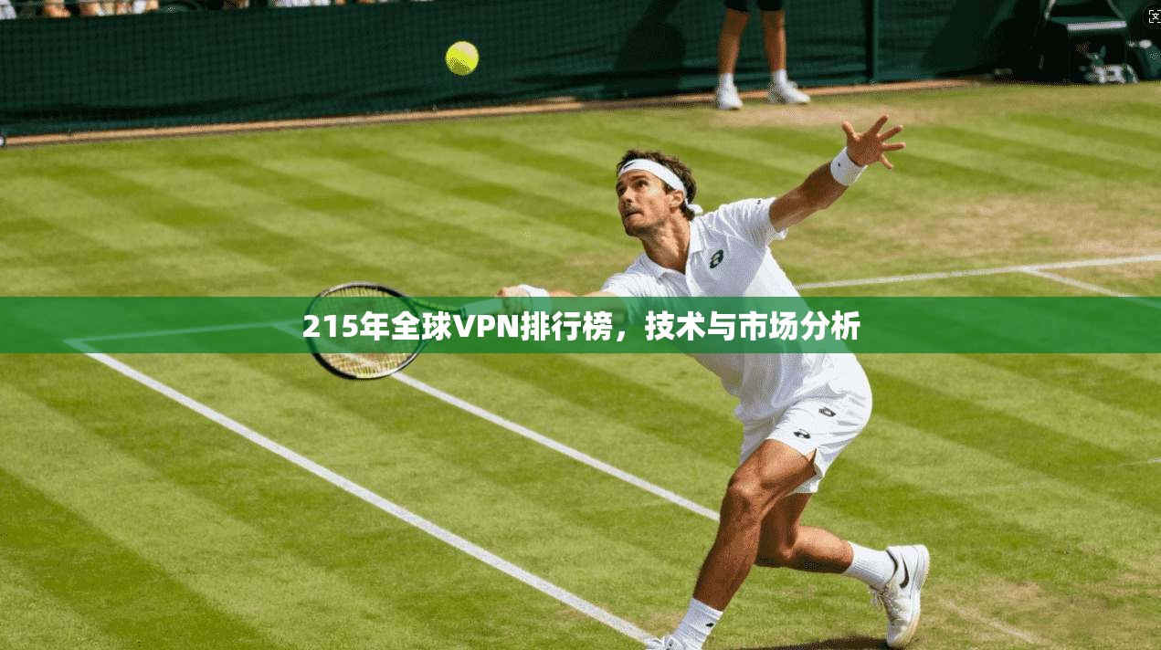 215年全球VPN排行榜,技术与市场分析
