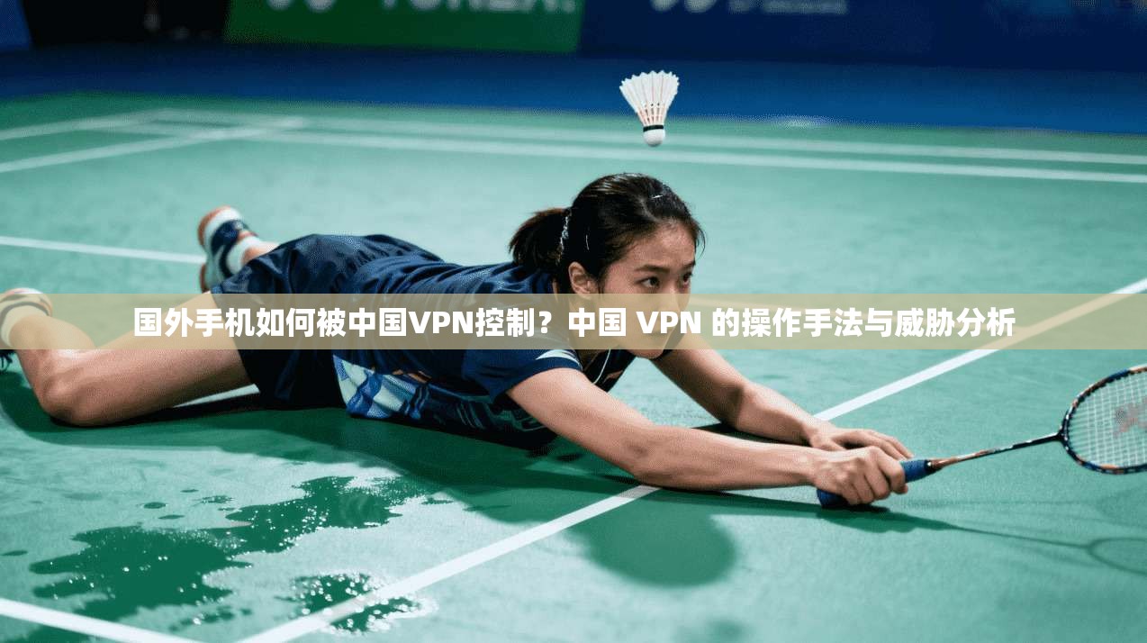 国外手机如何被中国VPN控制？中国 VPN 的操作手法与威胁分析