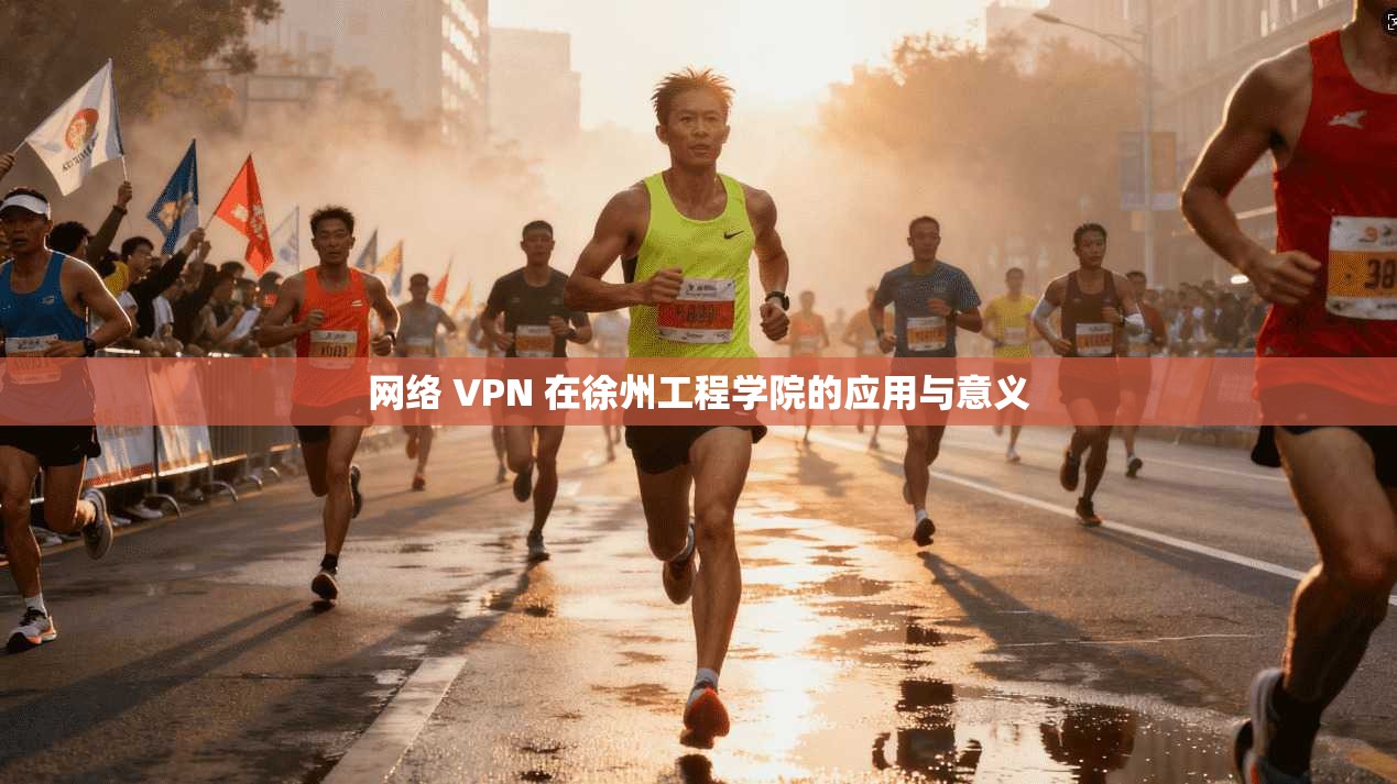 网络 VPN 在徐州工程学院的应用与意义