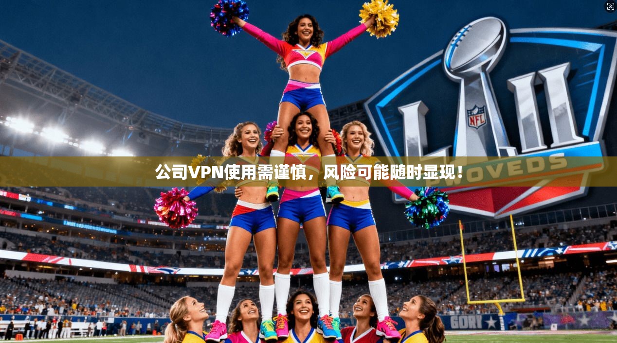 公司VPN使用需谨慎，风险可能随时显现！