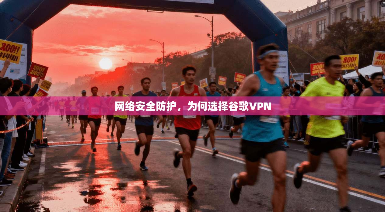 网络安全防护，为何选择谷歌VPN