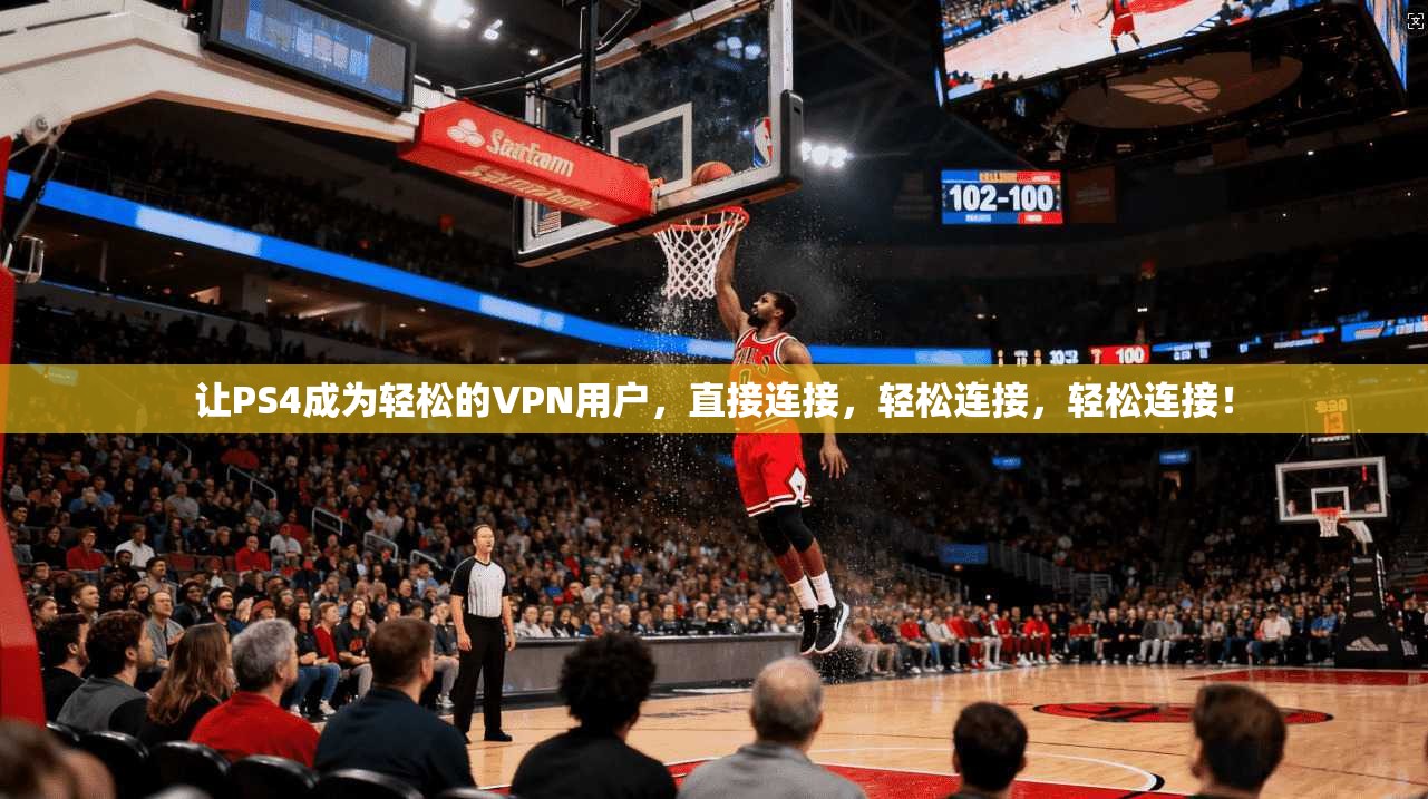让PS4成为轻松的VPN用户，直接连接，轻松连接，轻松连接！