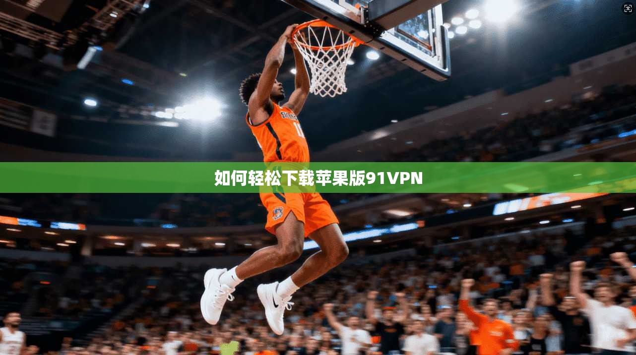 如何轻松下载苹果版91VPN