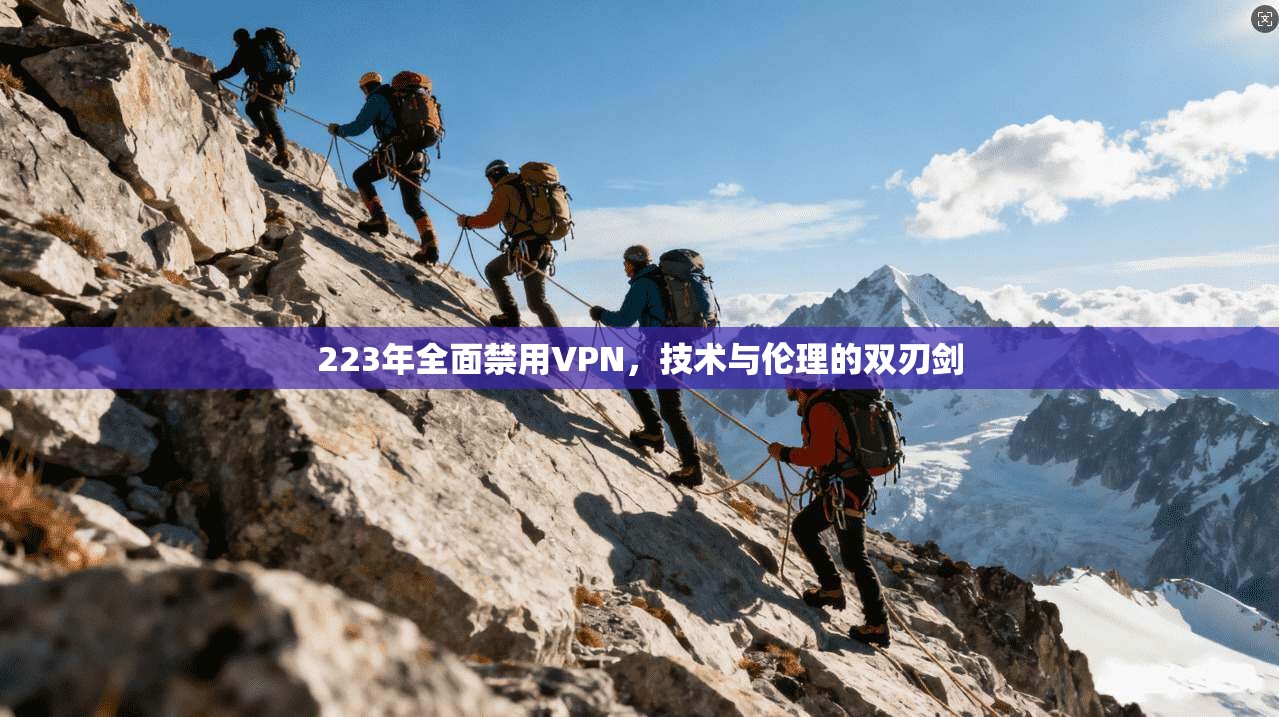 223年全面禁用VPN,技术与伦理的双刃剑