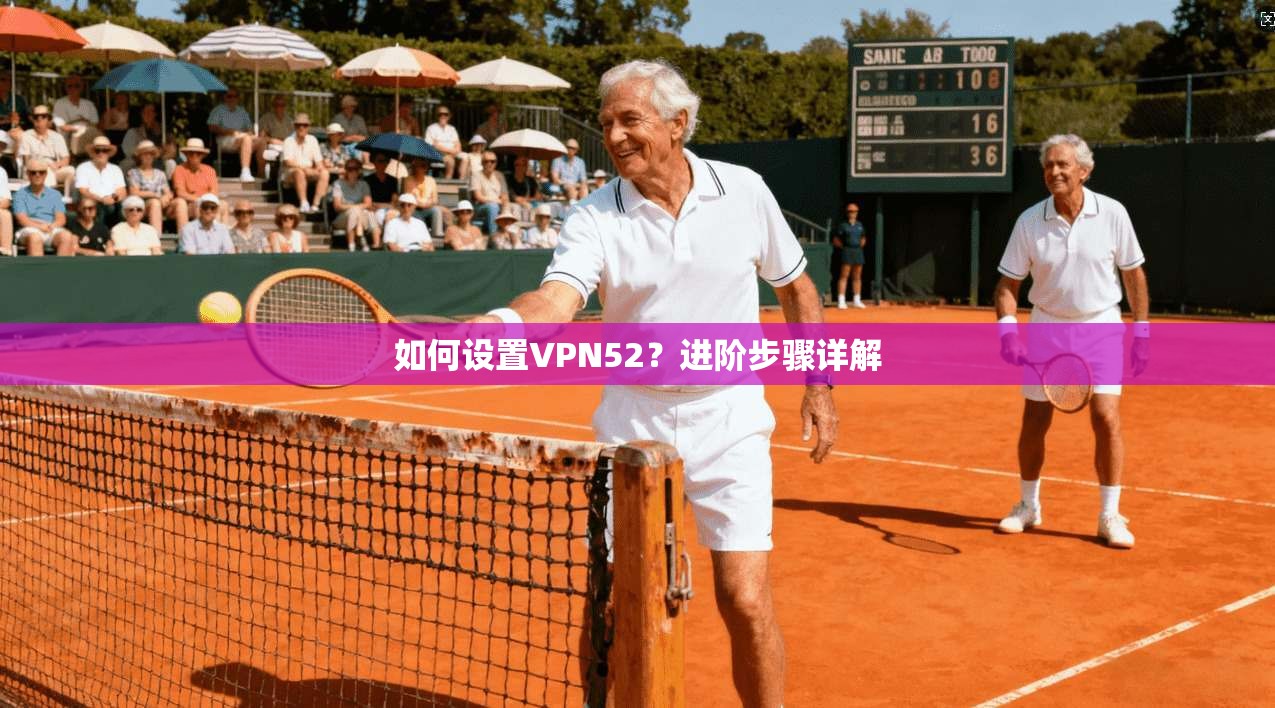 如何设置VPN52?进阶步骤详解