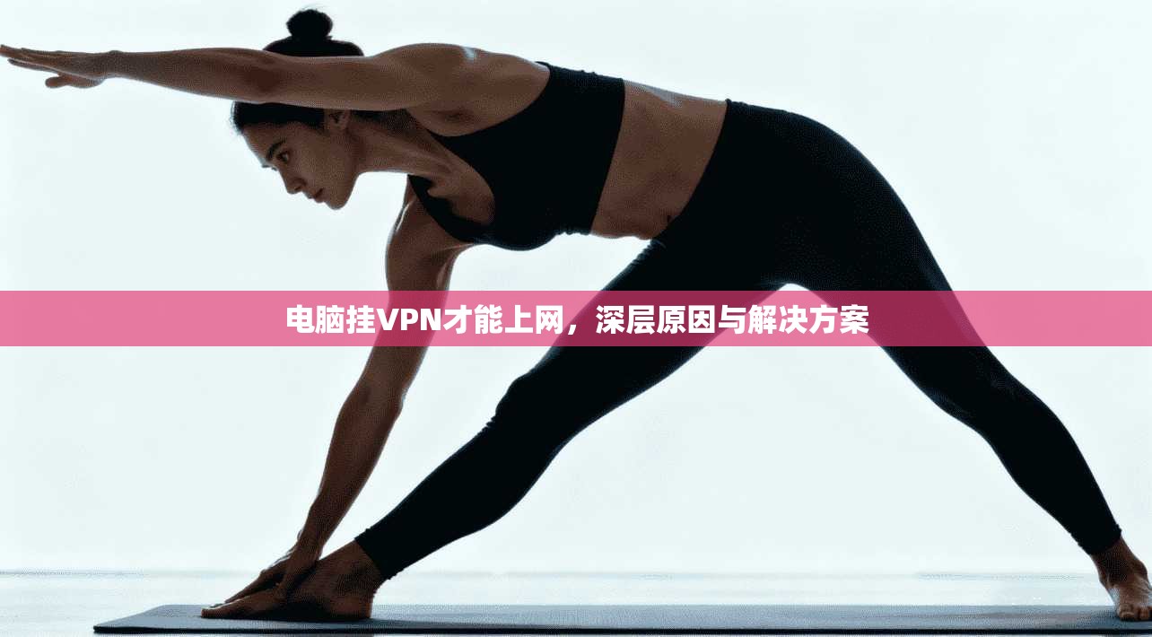 电脑挂VPN才能上网，深层原因与解决方案